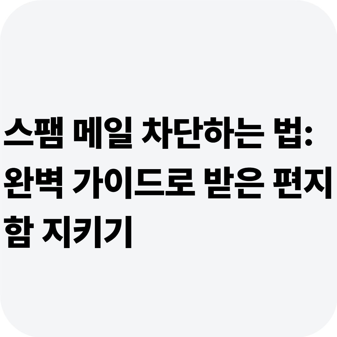 스팸 메일 차단하는 법: 완벽 가이드로 받은 편지함 지키기