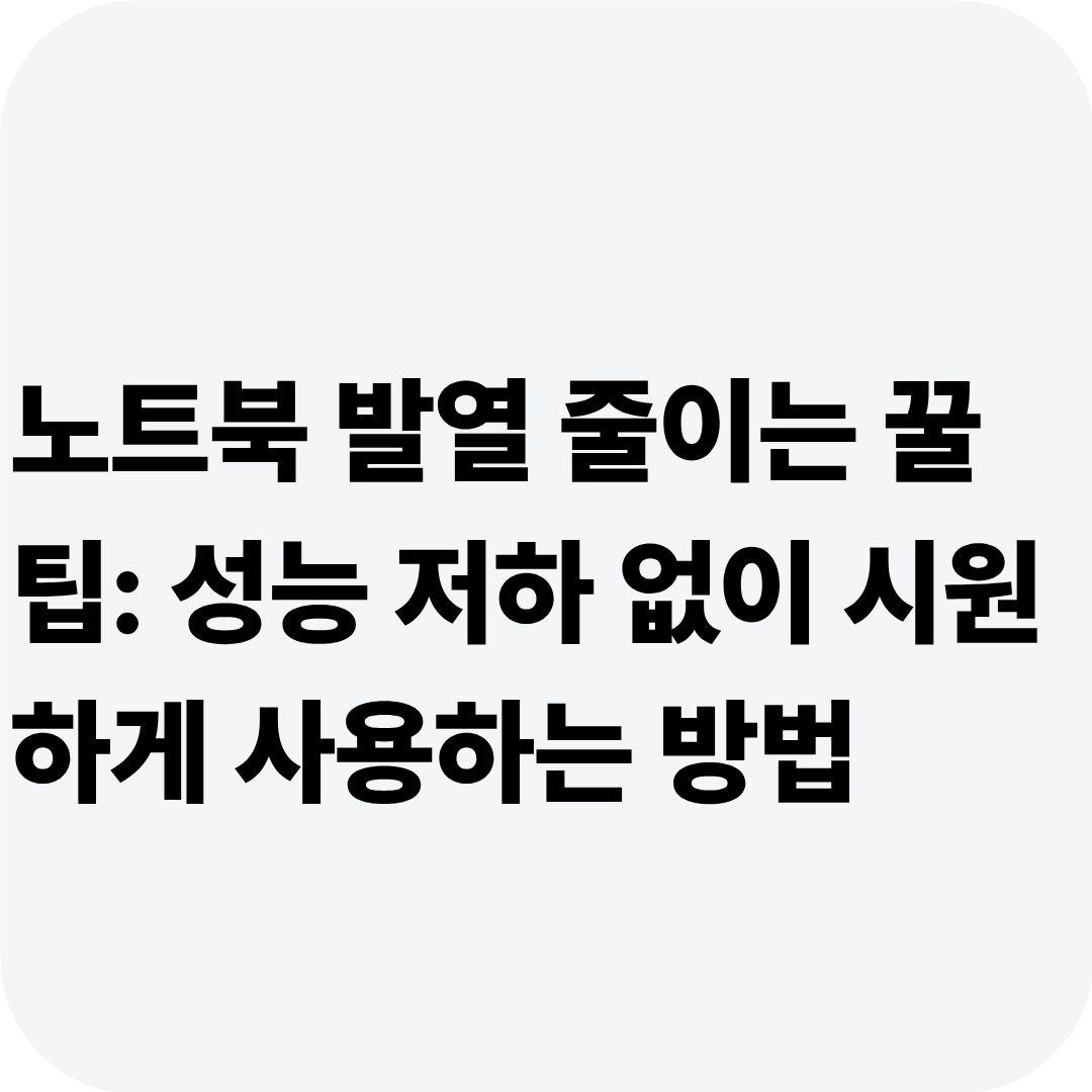 노트북 발열 줄이는 꿀팁: 성능 저하 없이 시원하게 사용하는 방법
