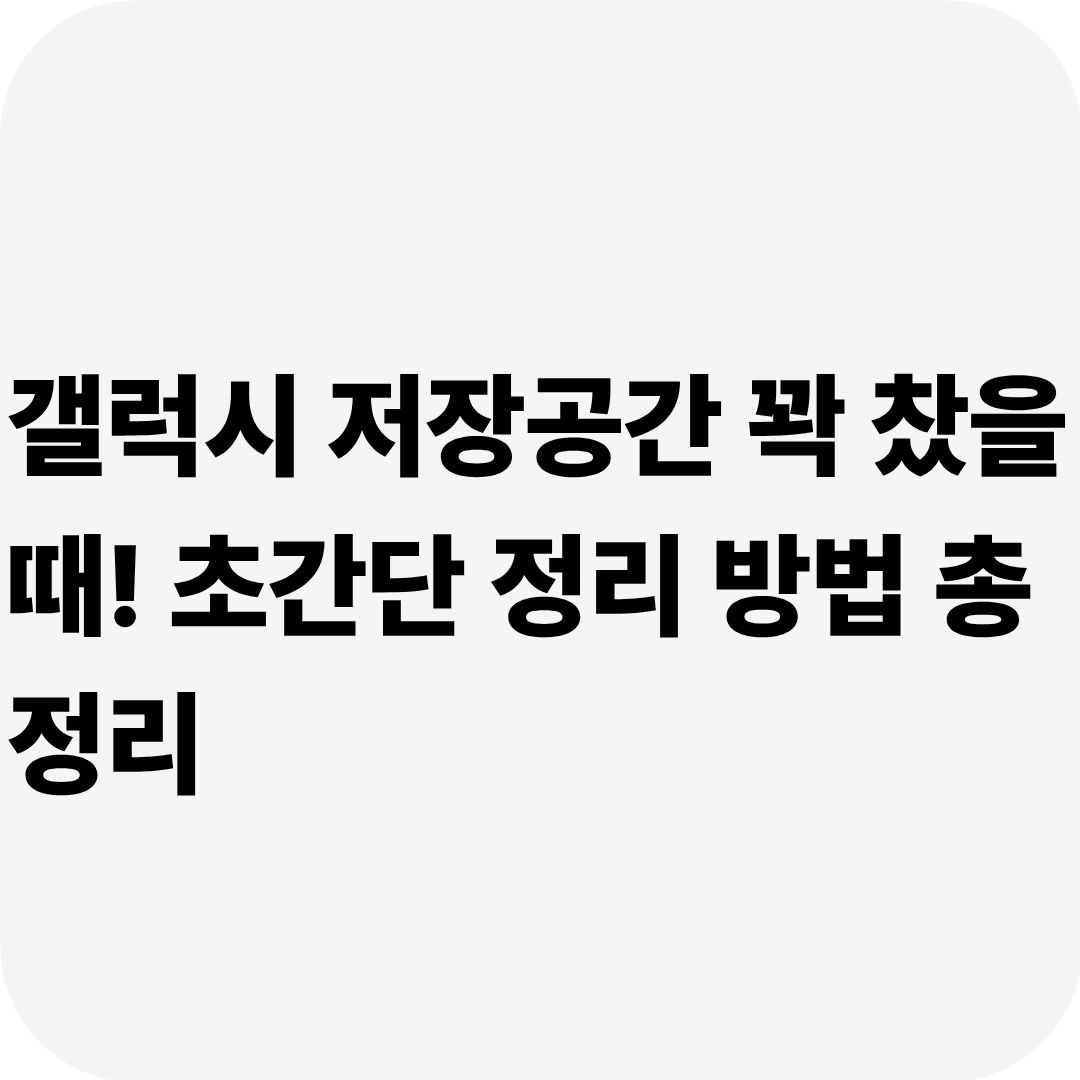 갤럭시 저장공간 꽉 찼을 때! 초간단 정리 방법 총정리