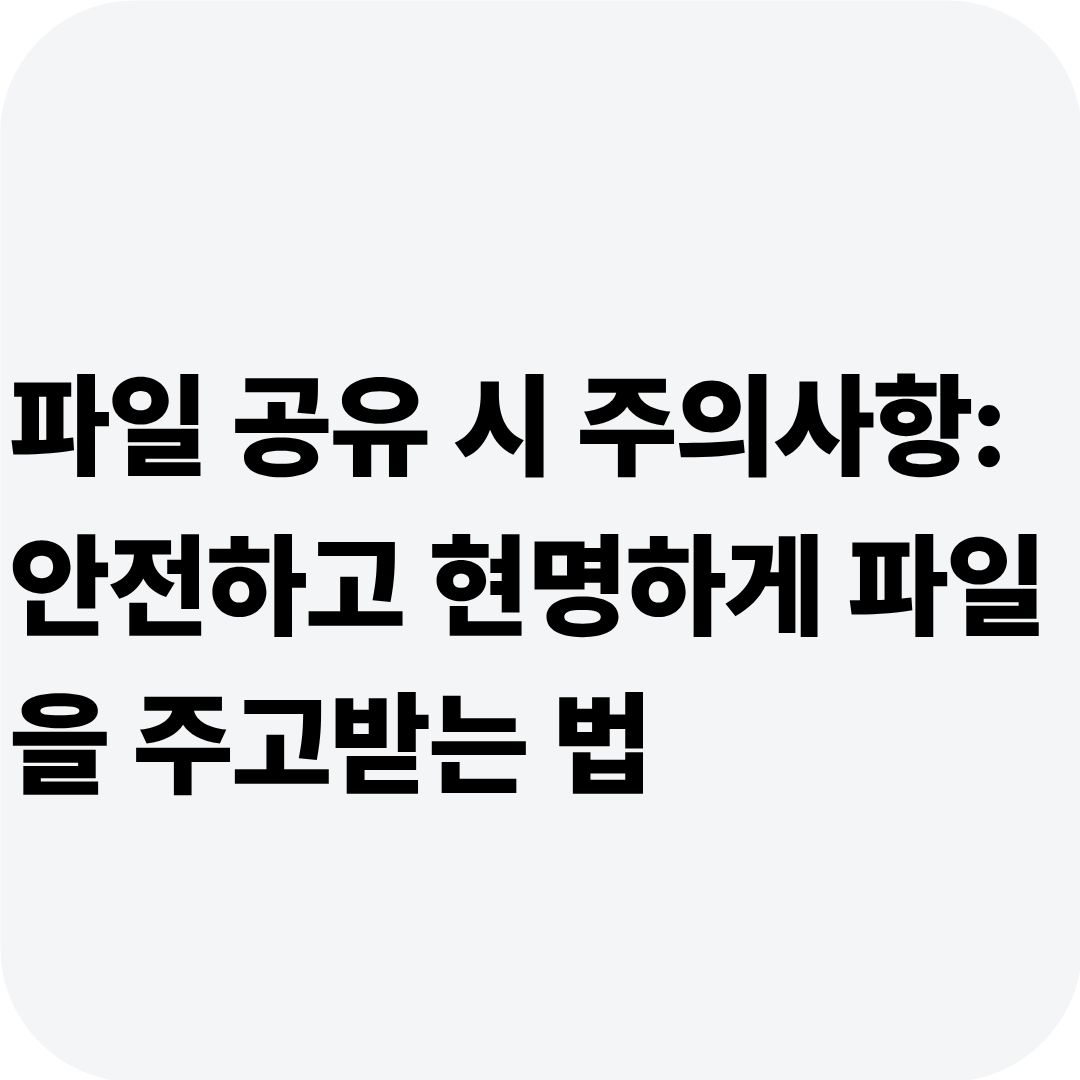 파일 공유 시 주의사항: 안전하고 현명하게 파일을 주고받는 법