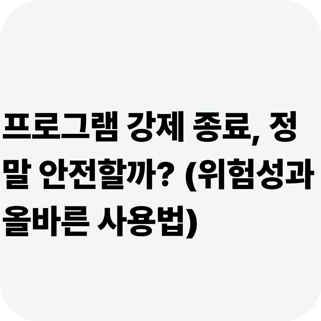프로그램 강제 종료, 정말 안전할까? (위험성과 올바른 사용법)